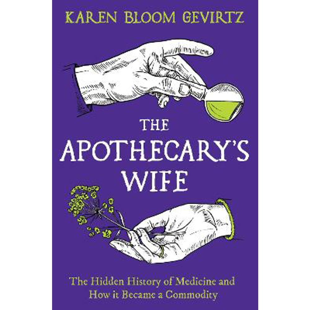 The Apothecary's Wife: The Hidden History of Medicine and How It Became a Commodity (Hardback) - Karen Bloom Gevirtz